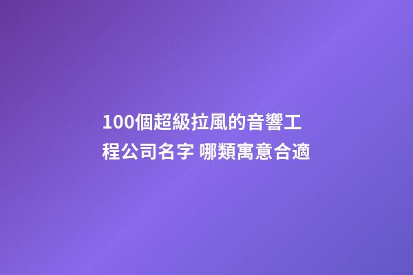100個超級拉風的音響工程公司名字 哪類寓意合適-第1張-公司起名-玄機派